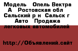  › Модель ­ Опель Вектра-А - Ростовская обл., Сальский р-н, Сальск г. Авто » Продажа легковых автомобилей   